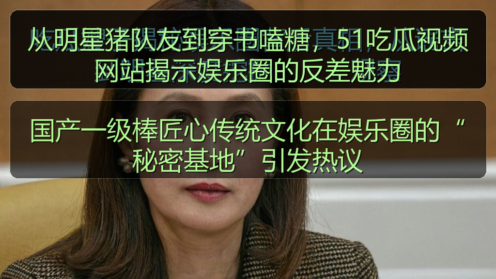 国产一级棒匠心传统文化在娱乐圈的“秘密基地”引发热议