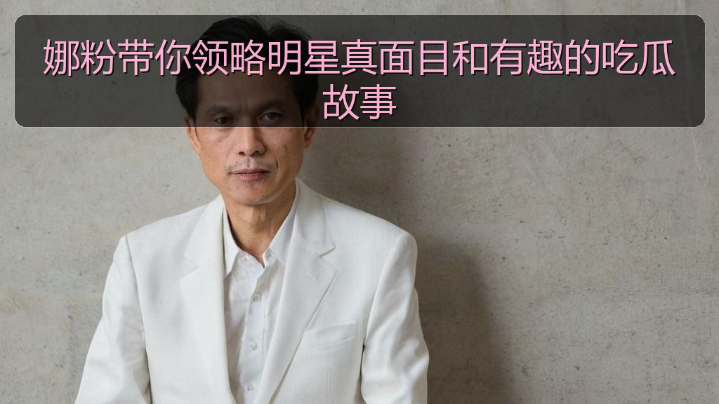 娜粉带你领略明星真面目和有趣的吃瓜故事