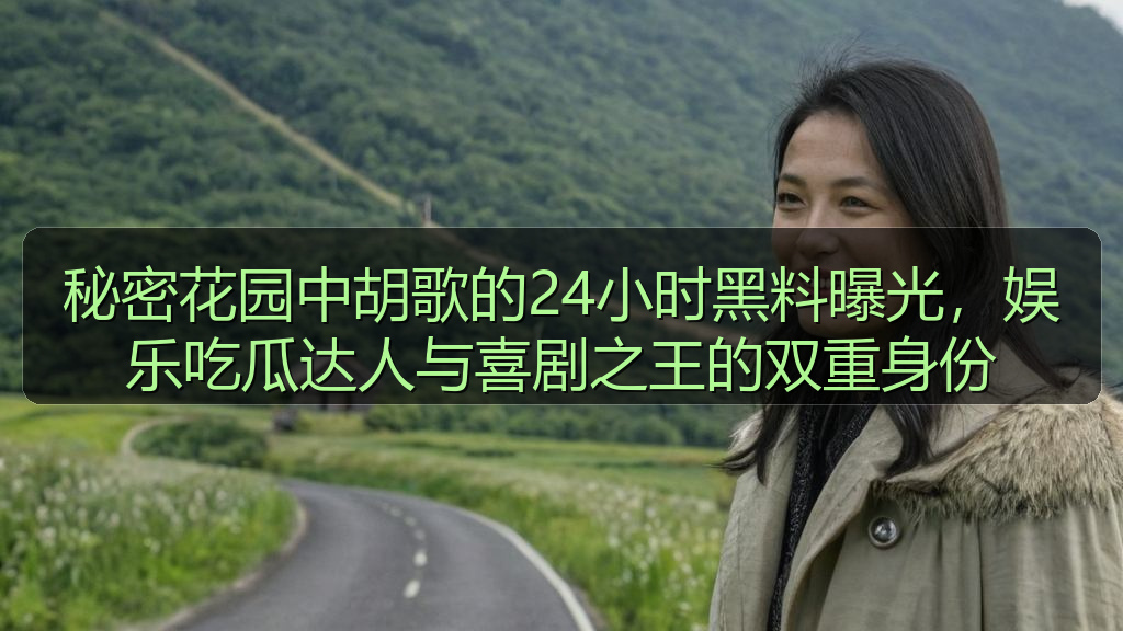秘密花园中胡歌的24小时黑料曝光，娱乐吃瓜达人与喜剧之王的双重身份