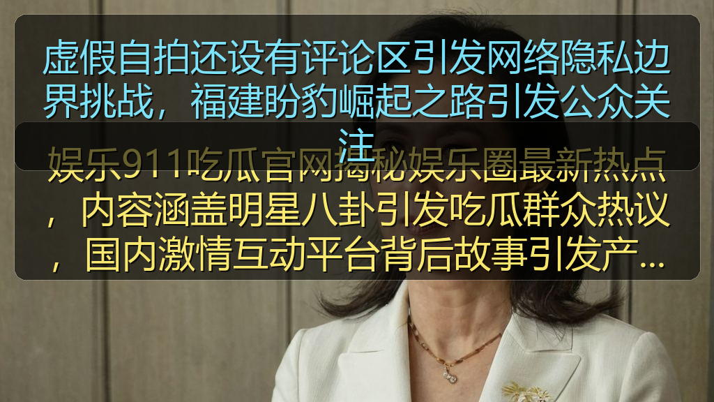 虚假自拍还设有评论区引发网络隐私边界挑战，福建盼豹崛起之路引发公众关注