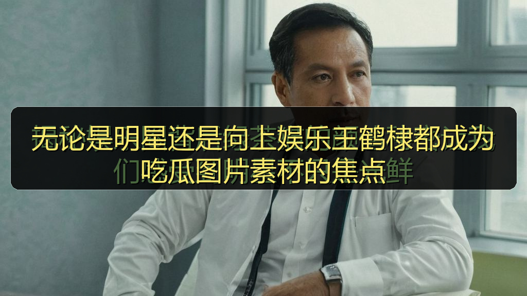 无论是明星还是向上娱乐王鹤棣都成为吃瓜图片素材的焦点